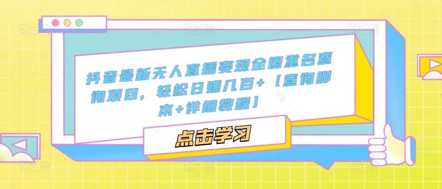 抖音最新无人直播变现全国重名查询项目 日赚几百+【查询脚本+详细教程】_111创业网-互联网轻创第一站