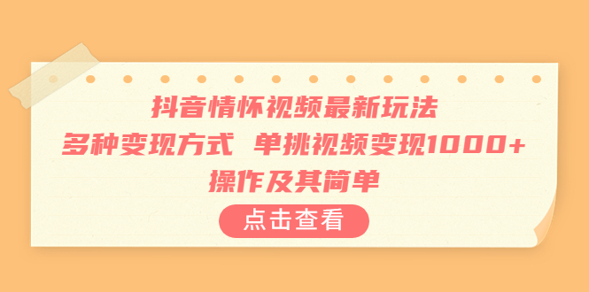 抖音情怀视频最新玩法，多种变现方式，单挑视频变现1000+，操作及其简单_111创业网-互联网轻创第一站