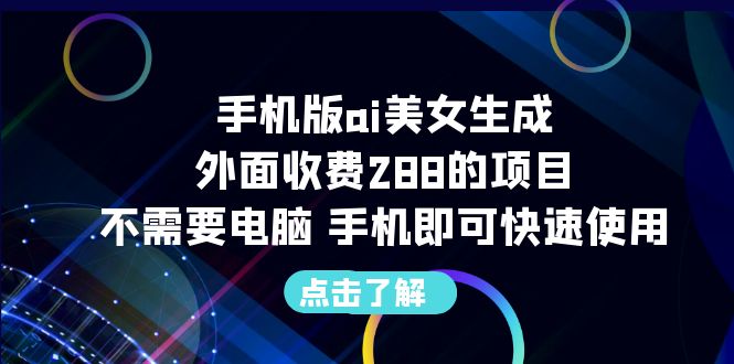 手机版ai美女生成-外面收费288的项目，不需要电脑，手机即可快速使用_111创业网-互联网轻创第一站