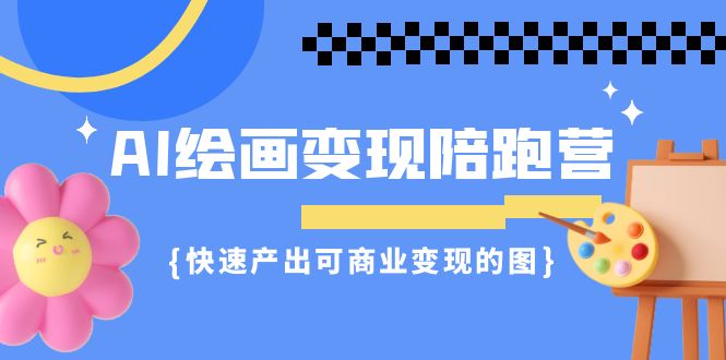 AI绘画·变现陪跑营，快速产出可商业变现的图（11节课）_111创业网-互联网轻创第一站