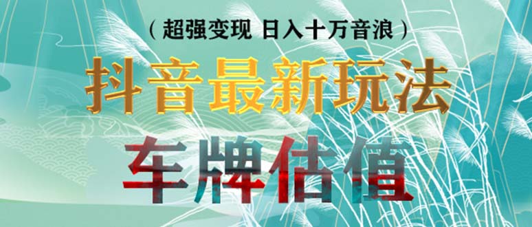 抖音最新无人直播变现直播车牌估值玩法项目 轻松日赚几百+【详细玩法教程】_111创业网-互联网轻创第一站