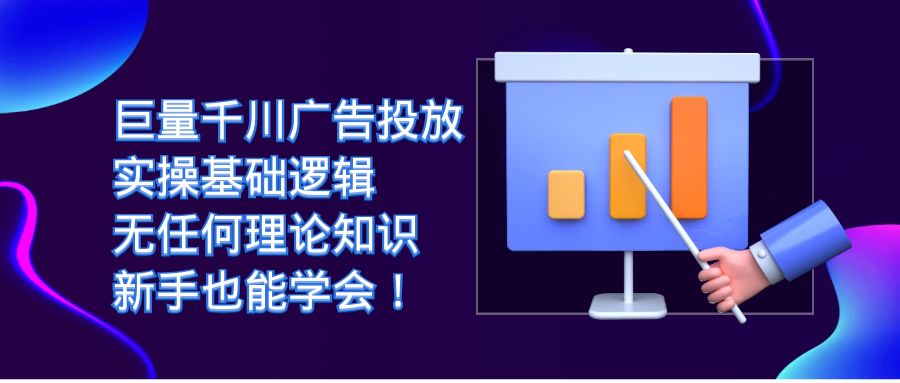 巨量千川广告投放：实操基础逻辑，无任何理论知识，新手也能学会！_111创业网-互联网轻创第一站