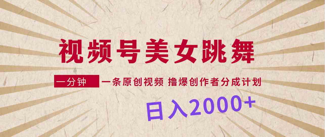 （9272期）视频号，美女跳舞，一分钟一条原创视频，撸爆创作者分成计划，日入2000+_111创业网-互联网轻创第一站