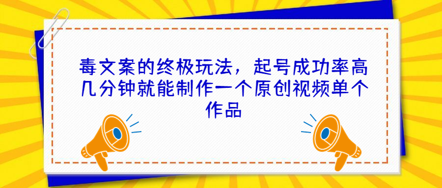 毒文案的终极玩法，起号成功率高几分钟就能制作一个原创视频单个作品_111创业网-互联网轻创第一站