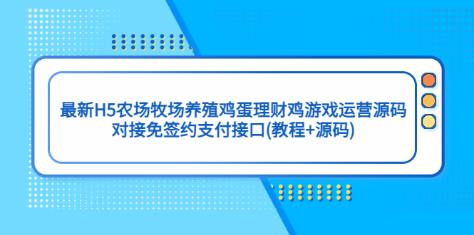 最新H5农场牧场养殖鸡蛋理财鸡游戏运营源码/对接免签约支付接口(教程+源码)_111创业网-互联网轻创第一站