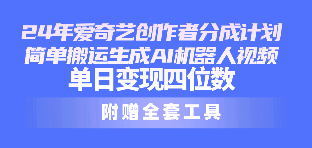 （10308期）24最新爱奇艺创作者分成计划，简单搬运生成AI机器人视频，单日变现四位数_111创业网-互联网轻创第一站