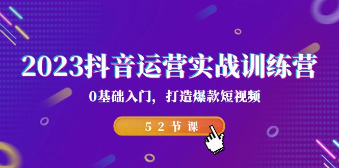 2023抖音运营实战训练营，0基础入门，打造爆款短视频（52节也就是）_111创业网-互联网轻创第一站