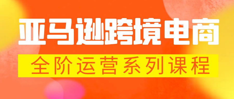 亚马逊跨境-电商全阶运营系列课程 每天10分钟，让你快速成为亚马逊运营高手_111创业网-互联网轻创第一站