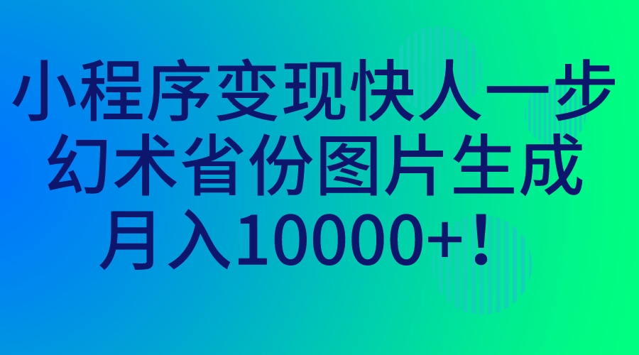 小程序变现快人一步，幻术省份图片生成，月入10000+！_111创业网-互联网轻创第一站