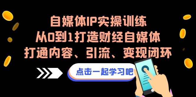 自媒体IP实操训练，从0到1打造财经自媒体，打通内容、引流、变现闭环_111创业网-互联网轻创第一站