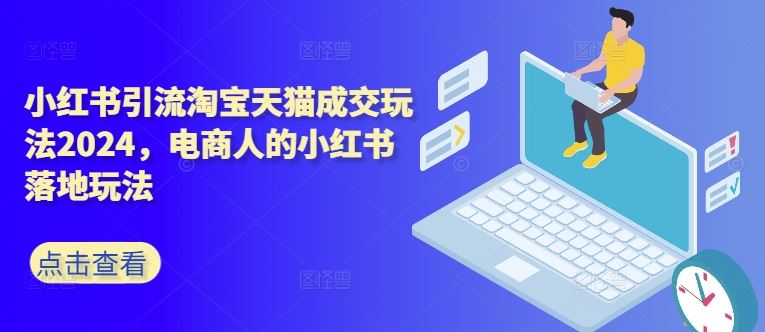 小红书引流淘宝天猫成交玩法2024，电商人的小红书落地玩法_111创业网-互联网轻创第一站