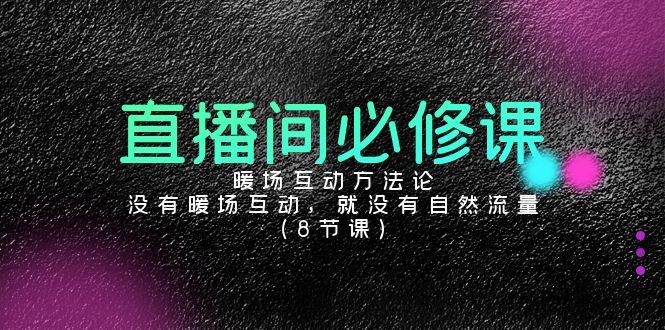 直播间必修课：暖场互动方法论，没有暖场互动，就没有自然流量（8节课）_111创业网-互联网轻创第一站