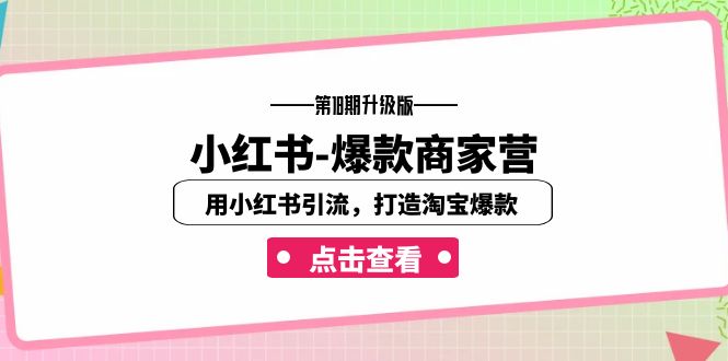 小红书-爆款商家营【第18期升级版】用小红书引流，打造淘宝爆款（16节课）_111创业网-互联网轻创第一站