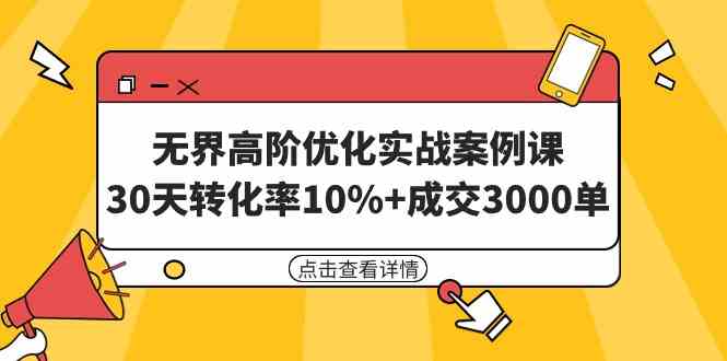 （9409期）无界高阶优化实战案例课，30天转化率10%+成交3000单（8节课）_111创业网-互联网轻创第一站