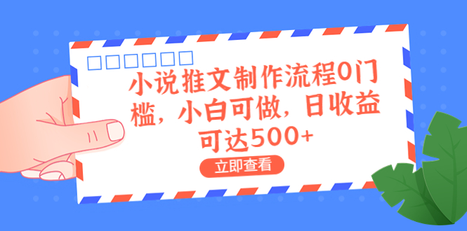 外面收费980的小说推文制作流程0门槛，小白可做，日收益可达500+_111创业网-互联网轻创第一站