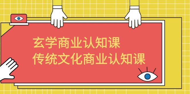 玄学 商业认知课，传统文化商业认知课（43节课）_111创业网-互联网轻创第一站