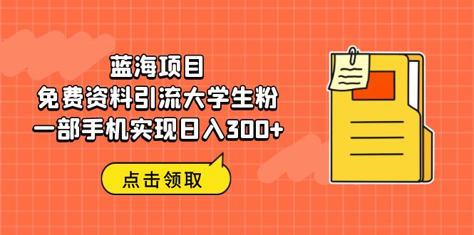 蓝海项目，免费资料引流大学生粉一部手机实现日入300+_111创业网-互联网轻创第一站