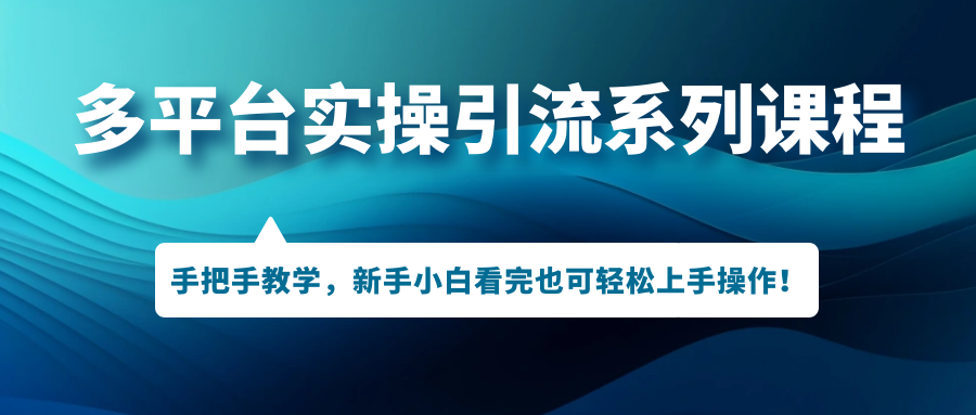 多平台实操引流系列课程，手把手教学，新手小白看完也可轻松上手引流操作！_111创业网-互联网轻创第一站