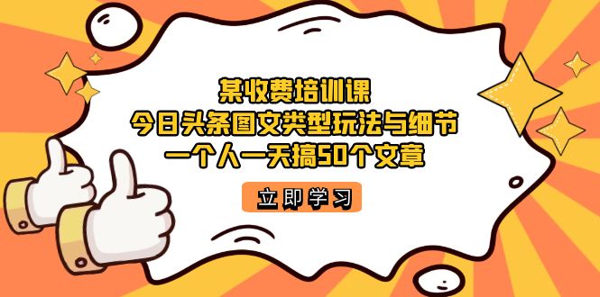 某收费培训课：今日头条账号图文玩法与细节，一个人一天搞50个文章_111创业网-互联网轻创第一站