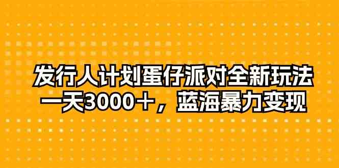 （10167期）发行人计划蛋仔派对全新玩法，一天3000＋，蓝海暴力变现_111创业网-互联网轻创第一站