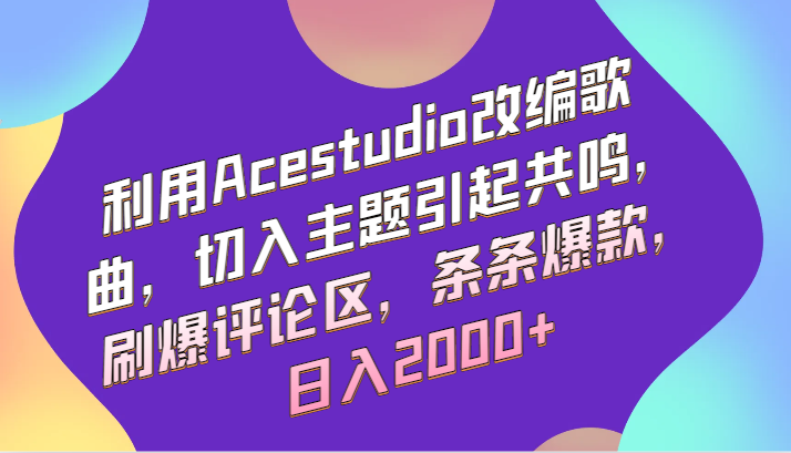 利用Acestudio改编歌曲，切入主题引起共鸣，刷爆评论区，条条爆款，日入2000+_111创业网-互联网轻创第一站