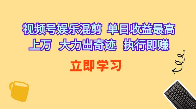 （10122期）视频号娱乐混剪  单日收益最高上万   大力出奇迹   执行即赚_111创业网-互联网轻创第一站