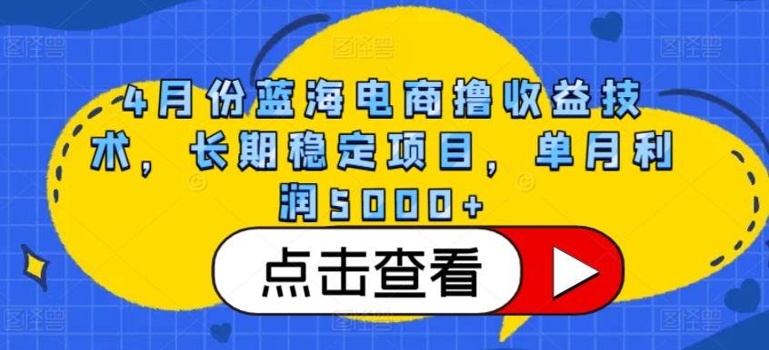 4月份蓝海电商撸收益技术，长期稳定项目，单月利润5000+_111创业网-互联网轻创第一站
