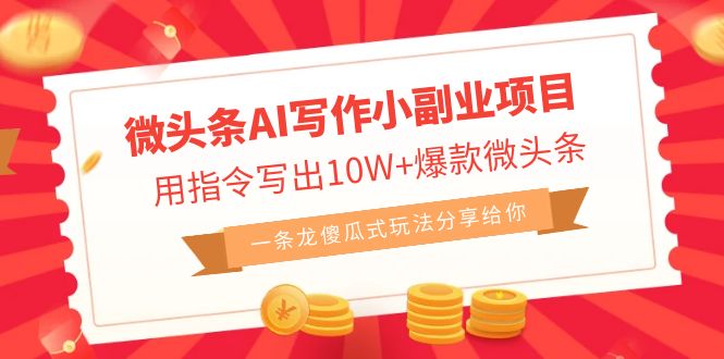 微头条AI写作小副业项目，用指令写出10W+爆款微头条，一条龙傻瓜式玩法…_111创业网-互联网轻创第一站