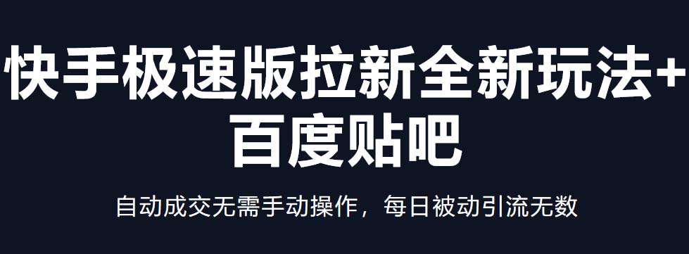 快手极速版拉新全新玩法+百度贴吧=自动成交无需手动操作，每日被动引流无数_111创业网-互联网轻创第一站