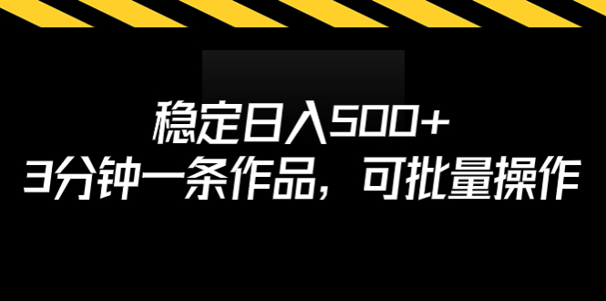 稳定日入500+，3分钟一条作品，可批量操作_111创业网-互联网轻创第一站