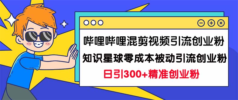 哔哩哔哩混剪视频引流创业粉日引300+知识星球零成本被动引流创业粉一天300+_111创业网-互联网轻创第一站