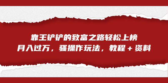 全网首发，靠王铲铲的致富之路轻松上榜，月入过万，骚操作玩法，教程＋资料_111创业网-互联网轻创第一站