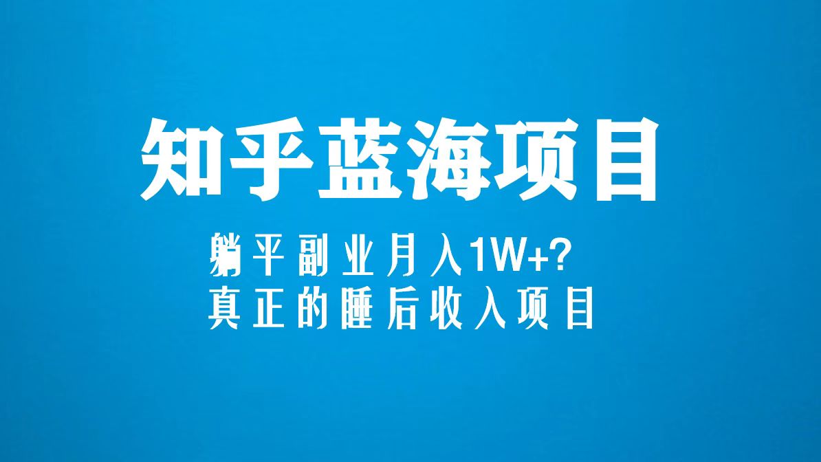 知乎蓝海玩法，躺平副业月入1W+，真正的睡后收入项目（6节视频课）_111创业网-互联网轻创第一站