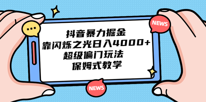 抖音暴力掘金，靠闪烁之光日入4000+，超级偏门玩法 保姆式教学_111创业网-互联网轻创第一站