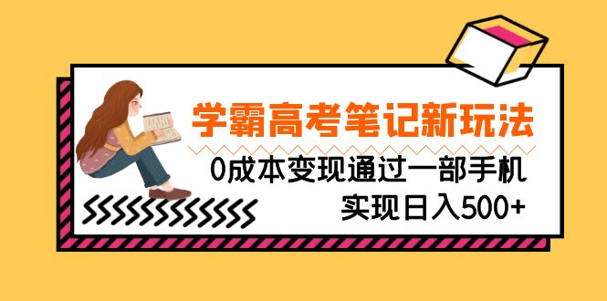 刚需高利润副业，学霸高考笔记新玩法，0成本变现通过一部手机实现日入500+_111创业网-互联网轻创第一站