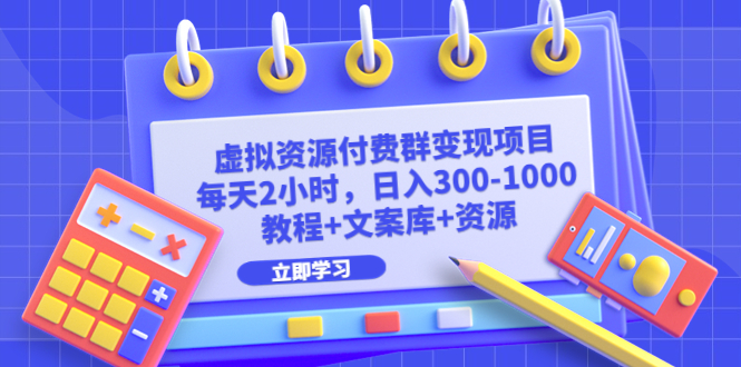 虚拟资源付费群变现项目：每天2小时，日入300-1000+（教程+文案库+资源）_111创业网-互联网轻创第一站