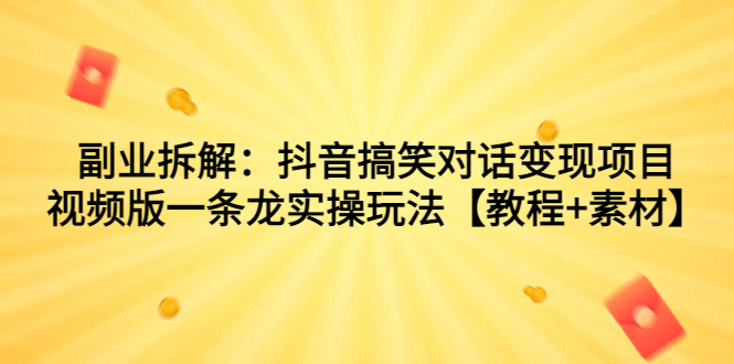 副业拆解：抖音搞笑对话变现项目，视频版一条龙实操玩法【教程+素材】_111创业网-互联网轻创第一站