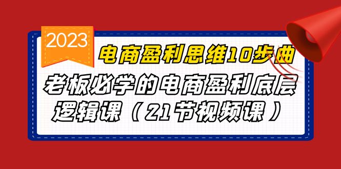 电商盈利-思维10步曲，老板必学的电商盈利底层逻辑课（21节视频课）_111创业网-互联网轻创第一站