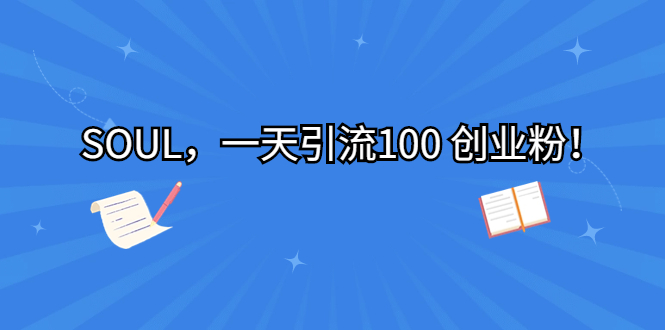 SOUL，一天引流100 创业粉！_111创业网-互联网轻创第一站