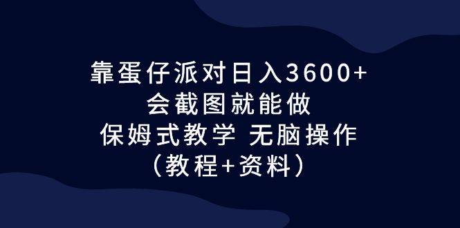 靠蛋仔派对日入3600+，会截图就能做，保姆式教学 无脑操作（教程+资料）_111创业网-互联网轻创第一站