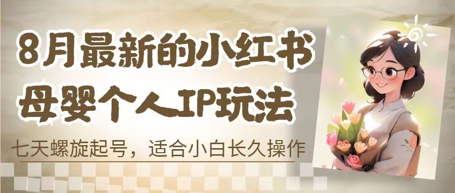 8月最新的小红书母婴个人IP玩法，七天螺旋起号 小白长久操作(附带全部教程)_111创业网-互联网轻创第一站