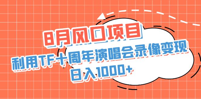 8月风口项目，利用TF十周年演唱会录像变现，日入1000+，简单无脑操作_111创业网-互联网轻创第一站