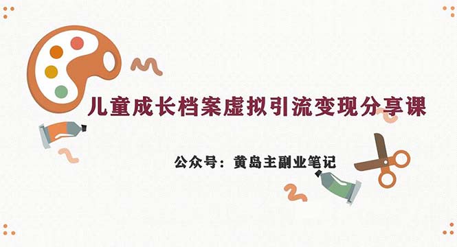副业拆解：儿童成长档案虚拟资料变现副业，一条龙实操玩法（教程+素材）_111创业网-互联网轻创第一站