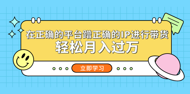 在正确的平台蹭正确的IP进行带货，轻松月入过万_111创业网-互联网轻创第一站