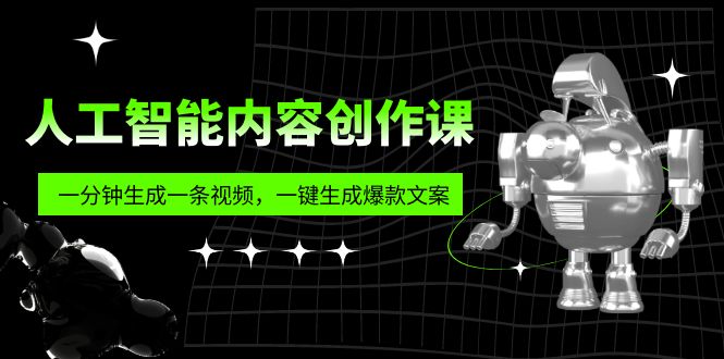 人工智能内容创作课：帮你一分钟生成一条视频，一键生成爆款文案（7节课）_111创业网-互联网轻创第一站