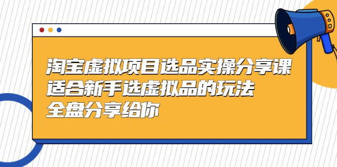 黄岛主-淘宝虚拟项目选品实操分享课，适合新手选虚拟品的玩法 全盘分享给你_111创业网-互联网轻创第一站