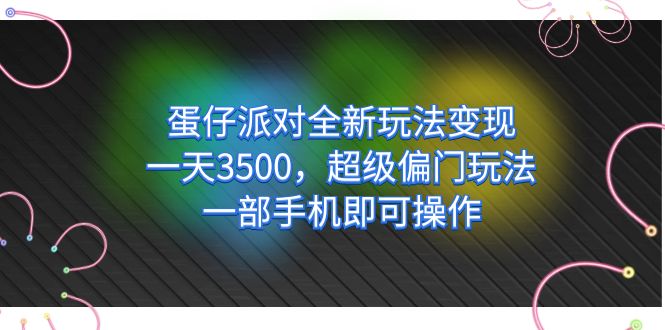 蛋仔派对全新玩法变现，一天3500，超级偏门玩法，一部手机即可操作_111创业网-互联网轻创第一站