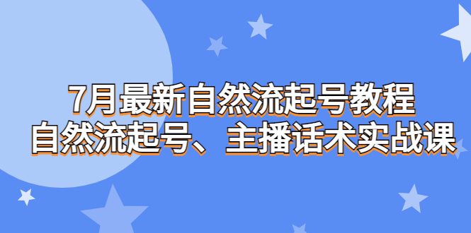 7月最新自然流起号教程，自然流起号、主播话术实战课_111创业网-互联网轻创第一站
