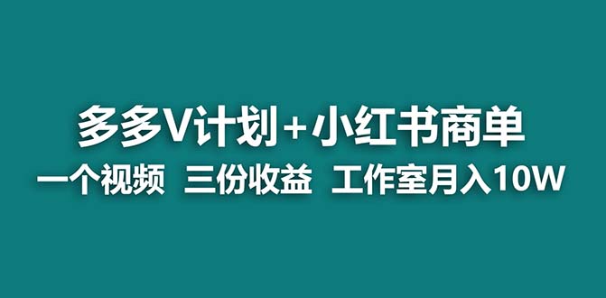 【蓝海项目】多多v计划+小红书商单 一个视频三份收益 工作室月入10w打法_111创业网-互联网轻创第一站