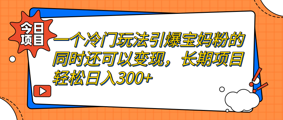 一个冷门玩法引爆宝妈粉的同时还可以变现，长期项目轻松日入300+_111创业网-互联网轻创第一站